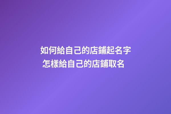如何給自己的店鋪起名字 怎樣給自己的店鋪取名